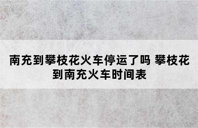 南充到攀枝花火车停运了吗 攀枝花到南充火车时间表